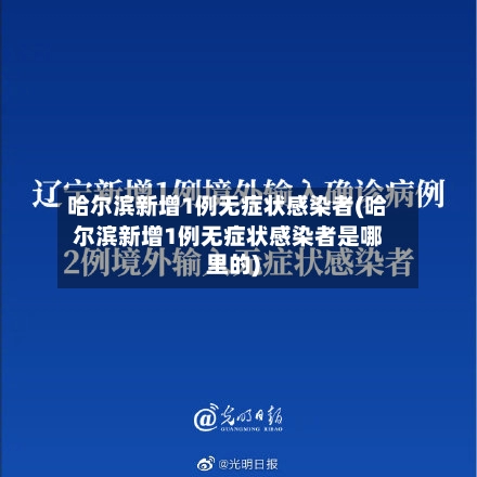 哈尔滨新增1例无症状感染者(哈尔滨新增1例无症状感染者是哪里的)-第3张图片