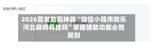 2026首发助赢神器“微信小程序微乐河北麻将有挂吗”掌握辅助功能必胜规则