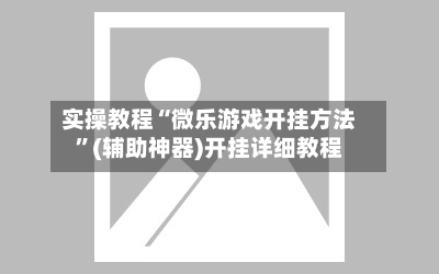 实操教程“微乐游戏开挂方法”(辅助神器)开挂详细教程-第2张图片