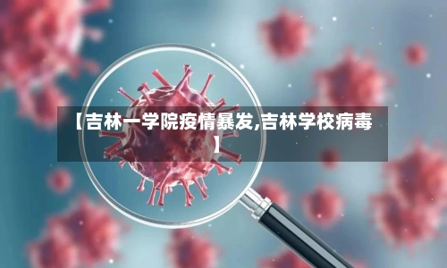【吉林一学院疫情暴发,吉林学校病毒】