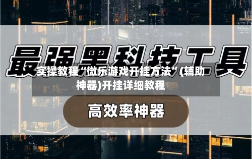 实操教程“微乐游戏开挂方法”(辅助神器)开挂详细教程-第3张图片