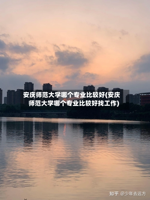 安庆师范大学哪个专业比较好(安庆师范大学哪个专业比较好找工作)-第2张图片