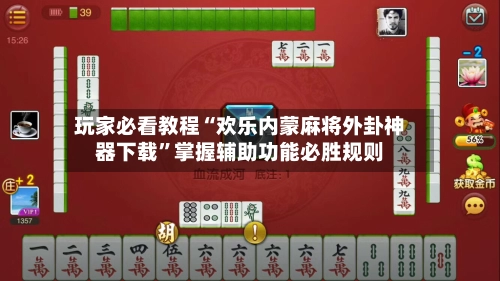 玩家必看教程“欢乐内蒙麻将外卦神器下载”掌握辅助功能必胜规则