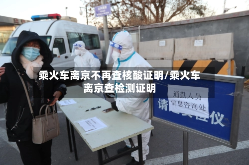 乘火车离京不再查核酸证明/乘火车离京查检测证明