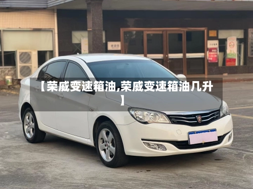 【荣威变速箱油,荣威变速箱油几升】
