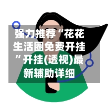 强力推荐“花花生活圈免费开挂”开挂(透视)最新辅助详细