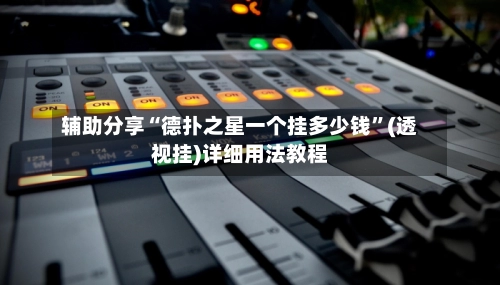 辅助分享“德扑之星一个挂多少钱”(透视挂)详细用法教程-第2张图片