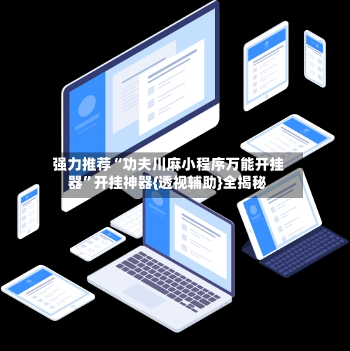 强力推荐“功夫川麻小程序万能开挂器”开挂神器{透视辅助}全揭秘