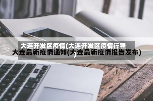 大连开发区疫情(大连开发区疫情行程)-第2张图片