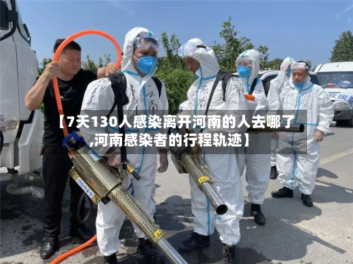 【7天130人感染离开河南的人去哪了,河南感染者的行程轨迹】