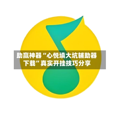 助赢神器“心悦填大坑辅助器下载”真实开挂技巧分享-第2张图片
