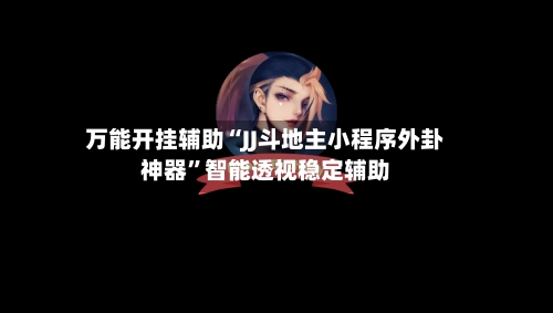 万能开挂辅助“JJ斗地主小程序外卦神器”智能透视稳定辅助-第3张图片