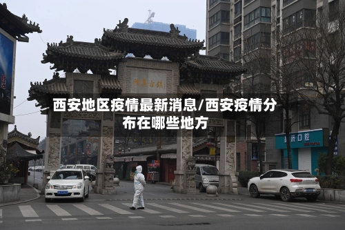 西安地区疫情最新消息/西安疫情分布在哪些地方-第2张图片