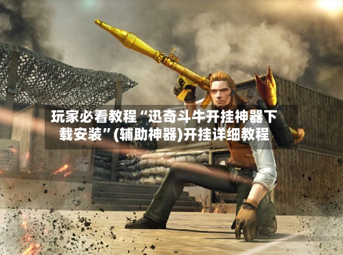 玩家必看教程“迅奇斗牛开挂神器下载安装”(辅助神器)开挂详细教程