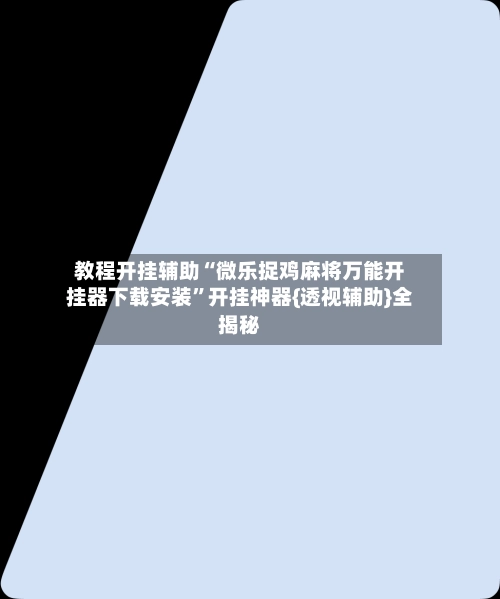 教程开挂辅助“微乐捉鸡麻将万能开挂器下载安装”开挂神器{透视辅助}全揭秘-第2张图片