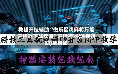 教程开挂辅助“微乐捉鸡麻将万能开挂器下载安装”开挂神器{透视辅助}全揭秘