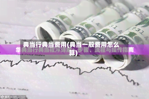 典当行典当费用(典当一般费用怎么算)-第3张图片
