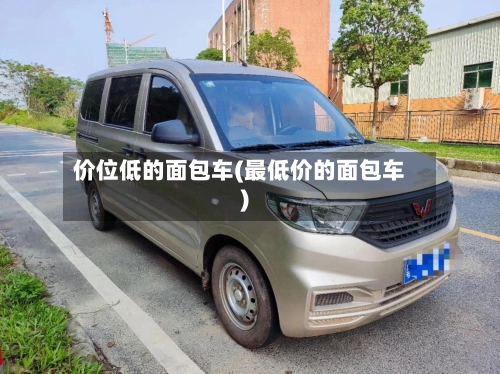 价位低的面包车(最低价的面包车)-第3张图片