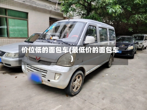 价位低的面包车(最低价的面包车)-第2张图片