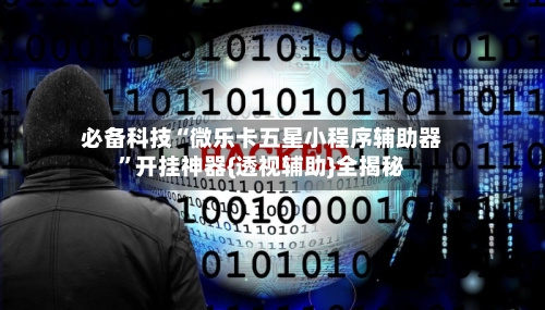 必备科技“微乐卡五星小程序辅助器”开挂神器{透视辅助}全揭秘