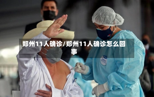 郑州11人确诊/郑州11人确诊怎么回事