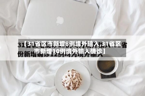 【31省区市新增8例境外输入,31省区市新增10例境外输入确诊】-第3张图片
