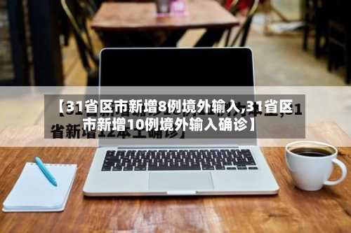 【31省区市新增8例境外输入,31省区市新增10例境外输入确诊】-第2张图片