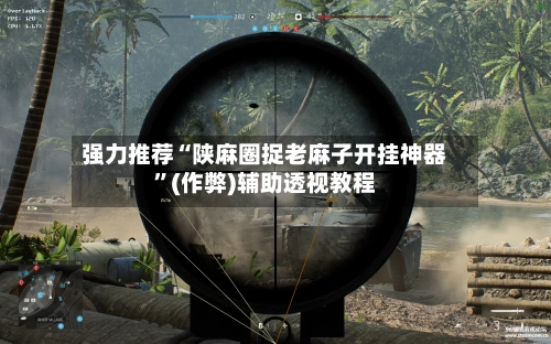 强力推荐“陕麻圈捉老麻子开挂神器”(作弊)辅助透视教程