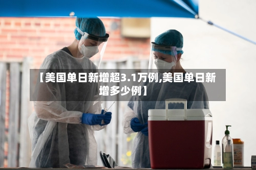 【美国单日新增超3.1万例,美国单日新增多少例】