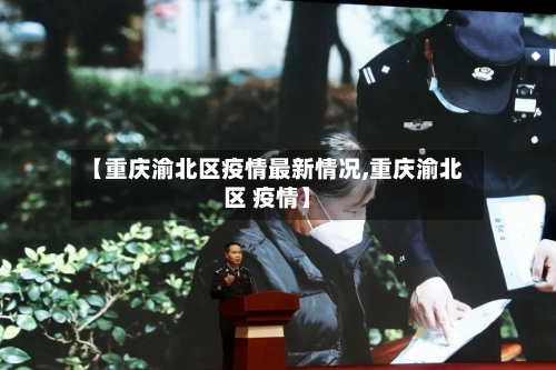 【重庆渝北区疫情最新情况,重庆渝北区 疫情】-第2张图片
