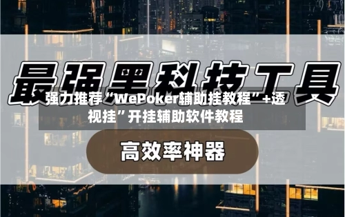 强力推荐“WePoker辅助挂教程”+透视挂”开挂辅助软件教程-第3张图片