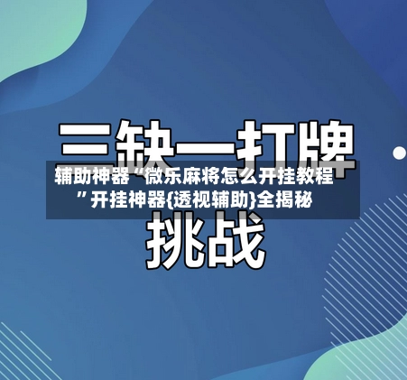 辅助神器“微乐麻将怎么开挂教程”开挂神器{透视辅助}全揭秘