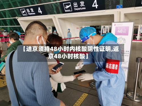 【进京须持48小时内核酸阴性证明,返京48小时核酸】-第2张图片