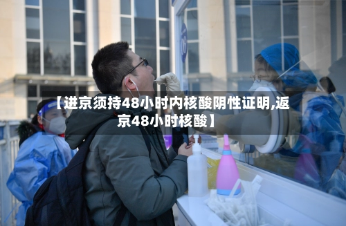 【进京须持48小时内核酸阴性证明,返京48小时核酸】-第3张图片