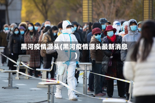 黑河疫情源头(黑河疫情源头最新消息)