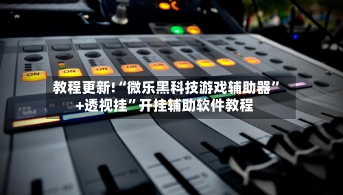 教程更新!“微乐黑科技游戏辅助器”+透视挂”开挂辅助软件教程