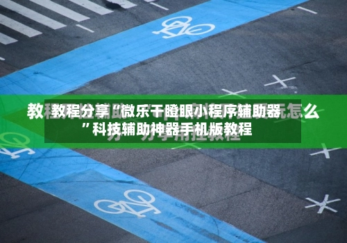 教程分享“微乐干瞪眼小程序辅助器”科技辅助神器手机版教程