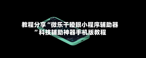 教程分享“微乐干瞪眼小程序辅助器”科技辅助神器手机版教程-第3张图片