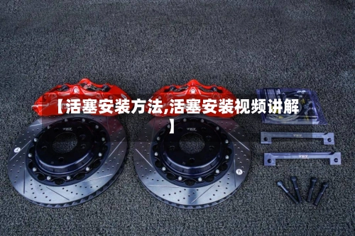【活塞安装方法,活塞安装视频讲解】
