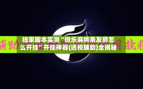 独家脚本实测“微乐麻将亲友房怎么开挂”开挂神器{透视辅助}全揭秘