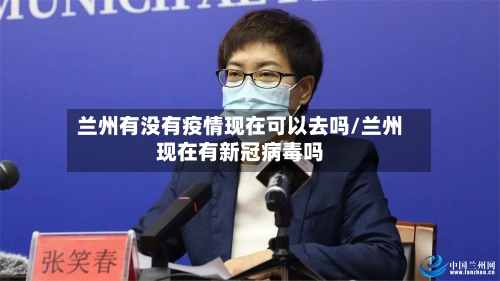 兰州有没有疫情现在可以去吗/兰州现在有新冠病毒吗