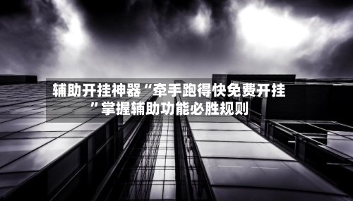 辅助开挂神器“牵手跑得快免费开挂”掌握辅助功能必胜规则