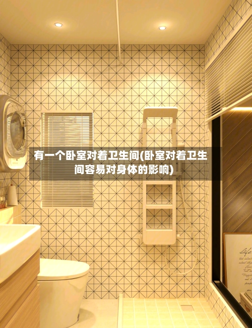 有一个卧室对着卫生间(卧室对着卫生间容易对身体的影响)-第2张图片