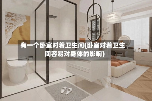 有一个卧室对着卫生间(卧室对着卫生间容易对身体的影响)