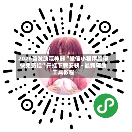 2026首发助赢神器“微信小程序跑得快免费挂”开挂下载安装 - 最新辅助工具教程