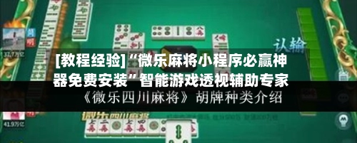 [教程经验]“微乐麻将小程序必赢神器免费安装”智能游戏透视辅助专家-第3张图片