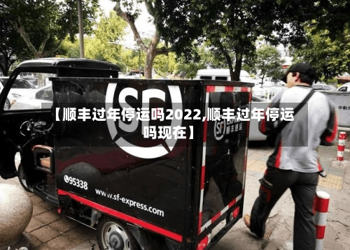 【顺丰过年停运吗2022,顺丰过年停运吗现在】