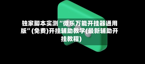 独家脚本实测“微乐万能开挂器通用版”(免费)开挂辅助教学(最新辅助开挂教程)