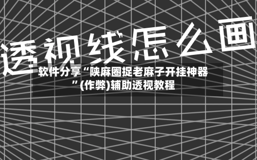 软件分享“陕麻圈捉老麻子开挂神器”(作弊)辅助透视教程