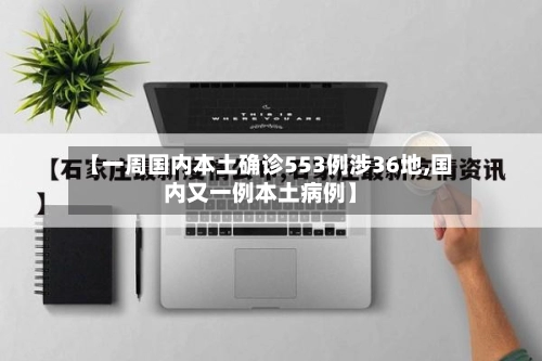 【一周国内本土确诊553例涉36地,国内又一例本土病例】